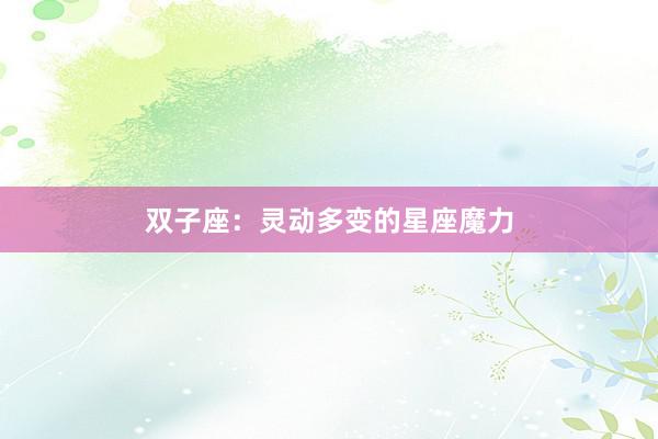 双子座：灵动多变的星座魔力