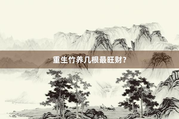 重生竹养几根最旺财？