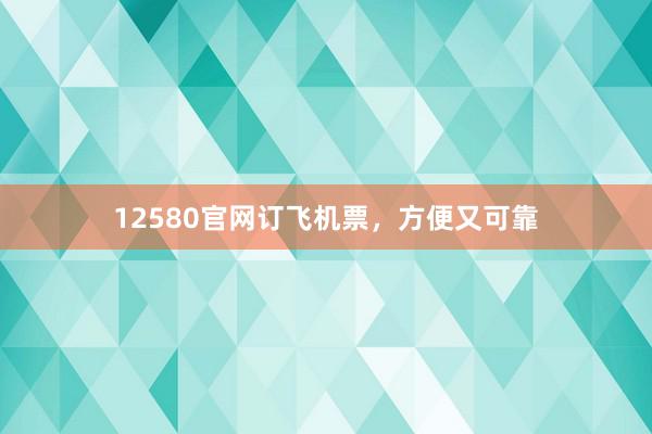 12580官网订飞机票,方便又可靠