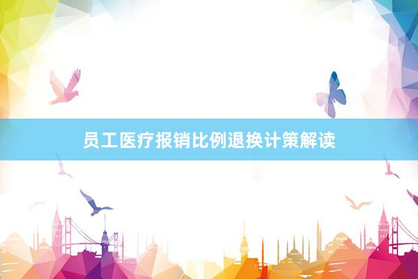员工医疗报销比例退换计策解读