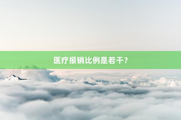 医疗报销比例是若干？