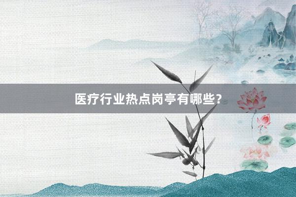 医疗行业热点岗亭有哪些？