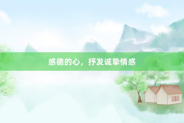 感德的心，抒发诚挚情感